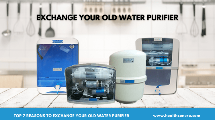 Top 7 Reasons to Exchange your Old Water Purifier